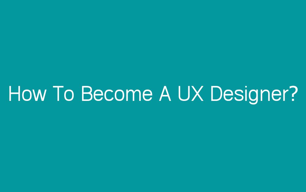 How To Become A UX Designer?