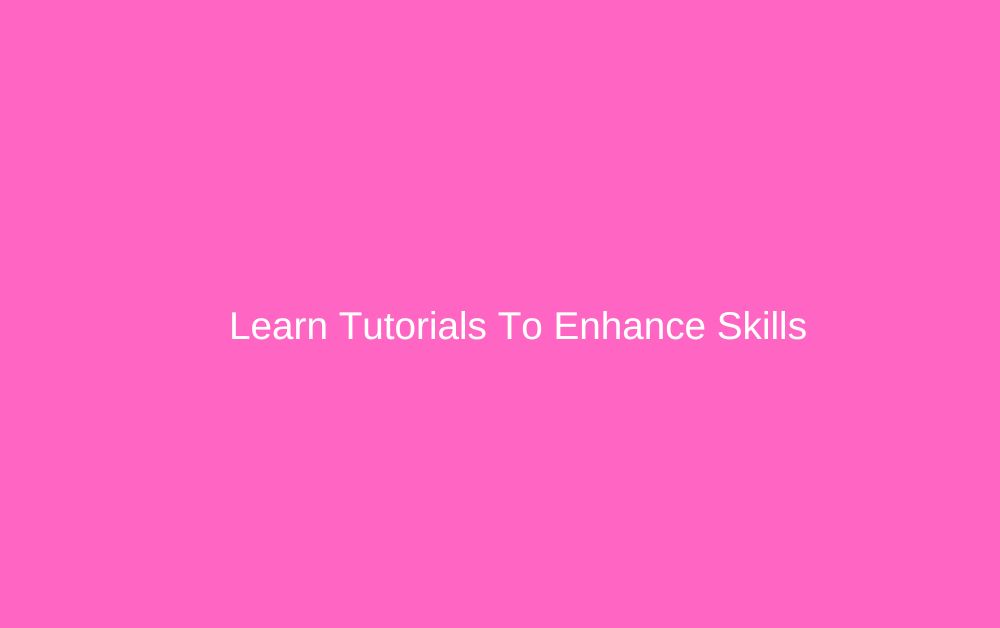 Learn Tutorials To Enhance Skills