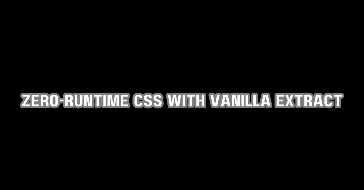 Zero-Runtime CSS with Vanilla Extract