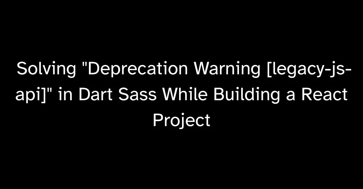 Solving "Deprecation Warning [legacy-js-api]" in Dart Sass While Building a React Project