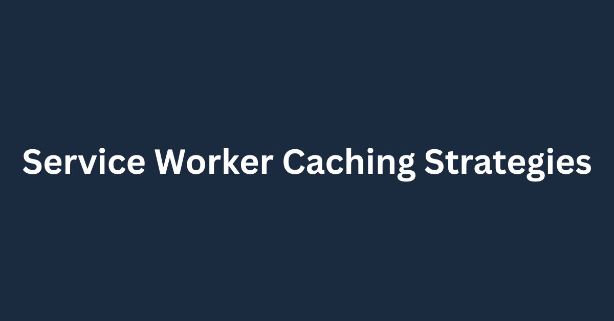 Service Worker Caching Strategies
