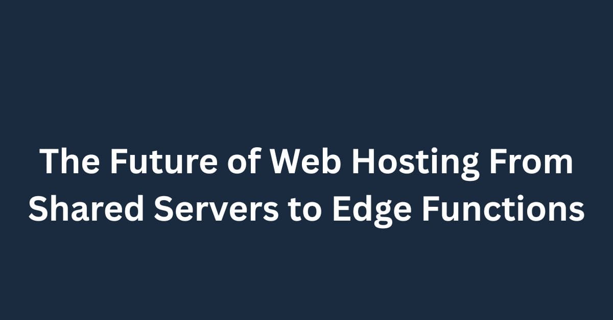 The Future of Web Hosting: From Shared Servers to Edge Functions