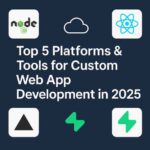 Top 5 Platforms & Tools for Custom Web App Development in 2025