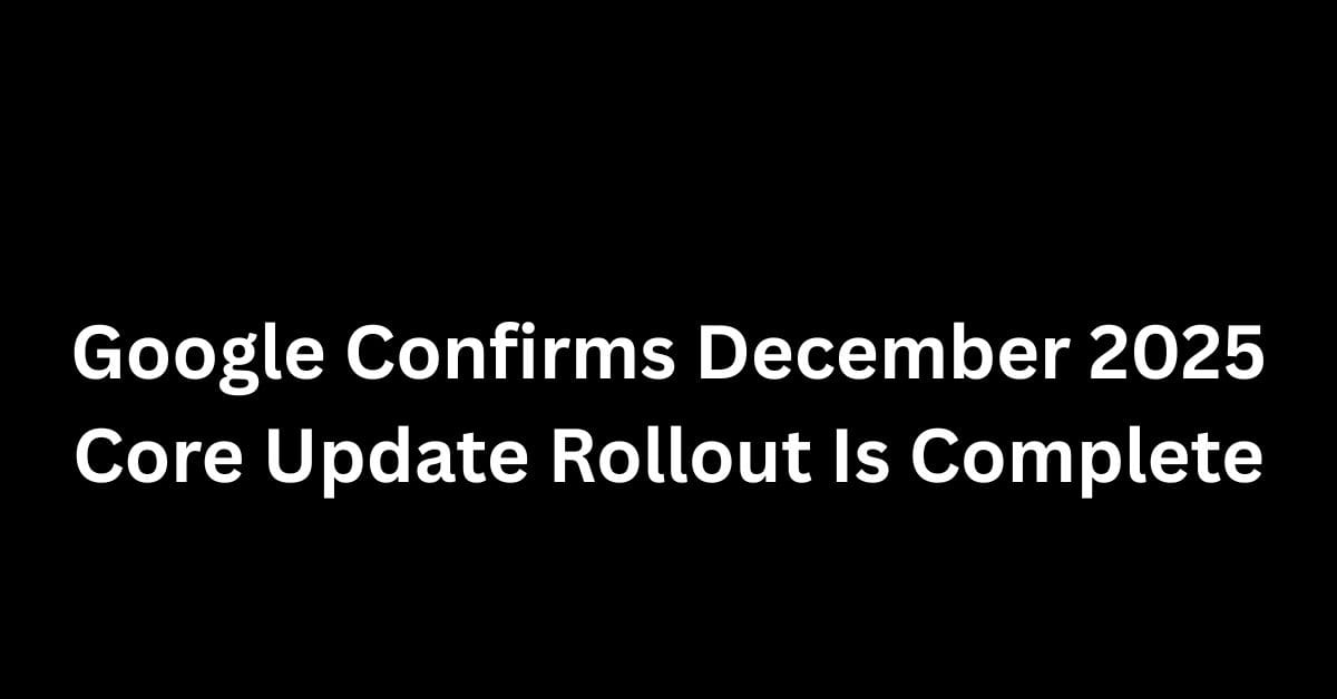 Google Confirms December 2025 Core Update Rollout Is Complete