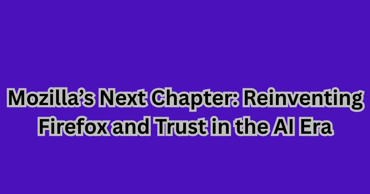 Mozilla’s Next Chapter: Reinventing Firefox and Trust in the AI Era