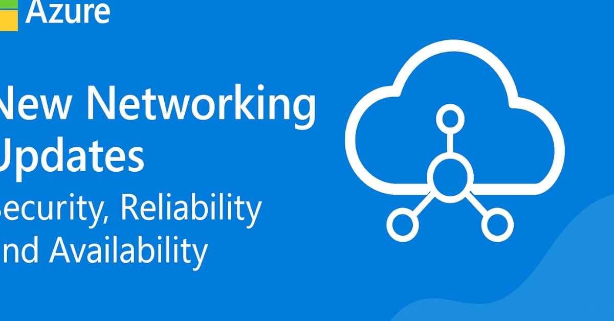 Azure Brings New Networking Updates: Better Security, More Reliability, and Higher Availability