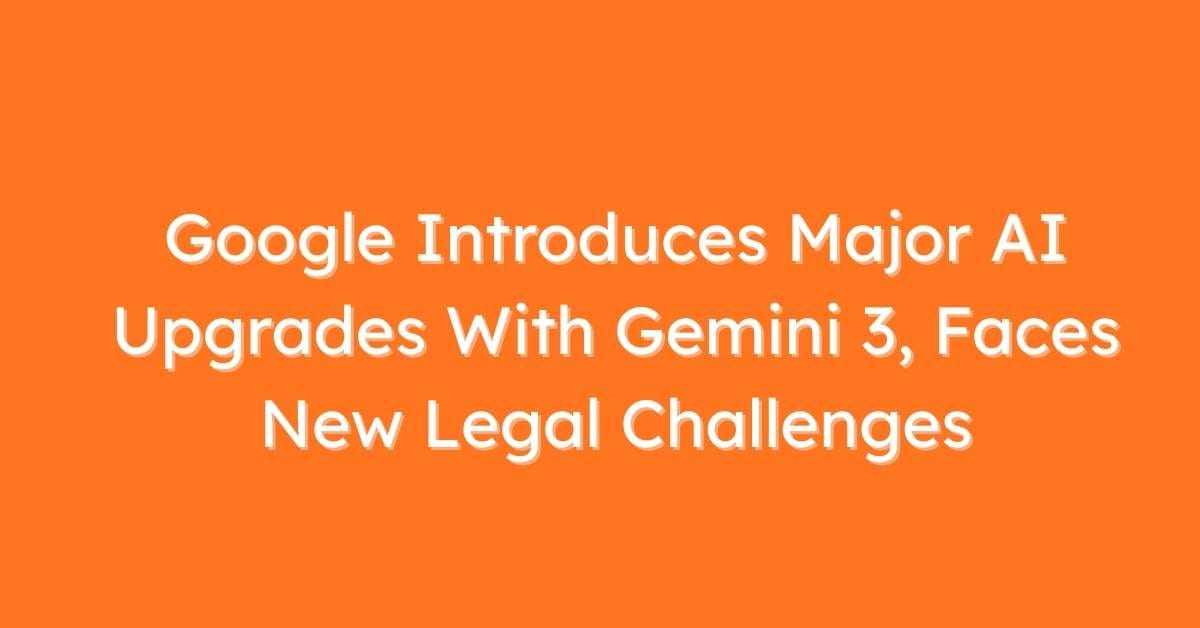 Google Introduces Major AI Upgrades With Gemini 3, Faces New Legal Challenges